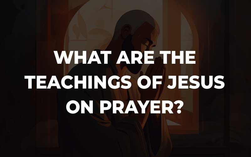 What Are the Teachings of Jesus on Prayer